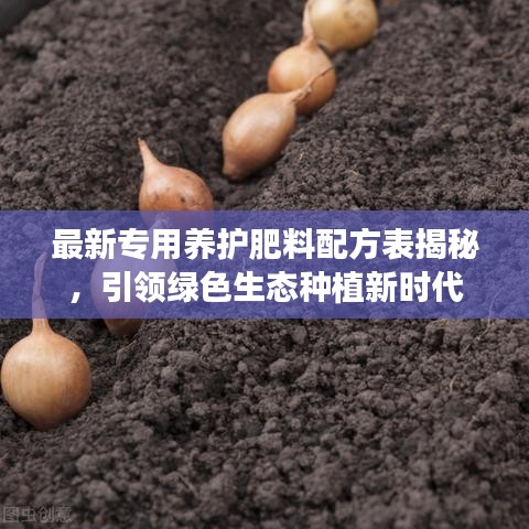 最新专用养护肥料配方表揭秘，引领绿色生态种植新时代