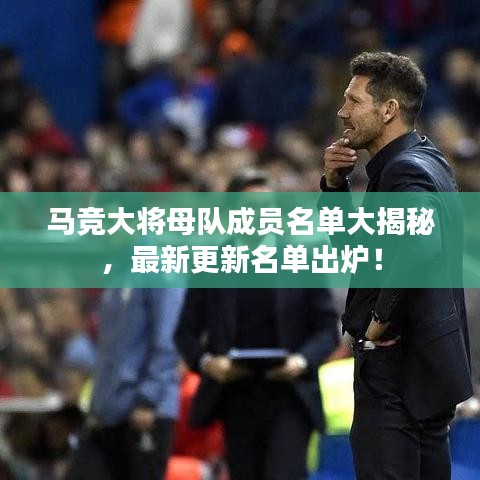 马竞大将母队成员名单大揭秘，最新更新名单出炉！