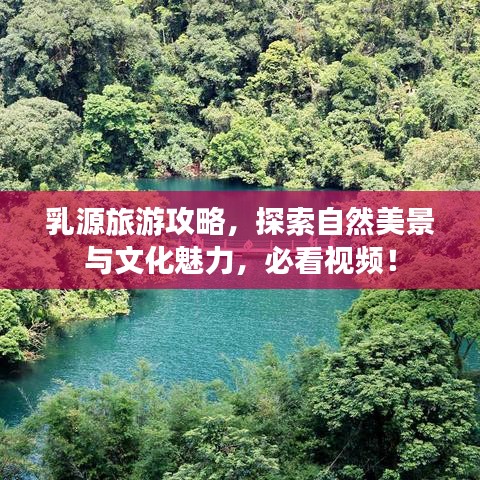 乳源旅游攻略，探索自然美景与文化魅力，必看视频！