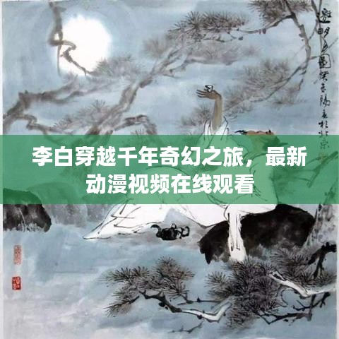 李白穿越千年奇幻之旅，最新动漫视频在线观看