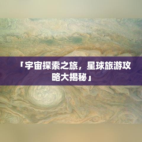 「宇宙探索之旅，星球旅游攻略大揭秘」
