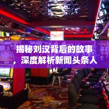 揭秘刘汉背后的故事，深度解析新闻头条人物传奇经历