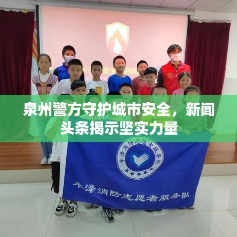 泉州警方守护城市安全，新闻头条揭示坚实力量
