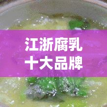 江浙腐乳十大品牌榜单揭晓，传统与现代完美融合的美味品鉴