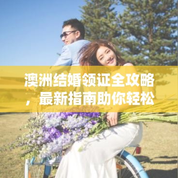 澳洲结婚领证全攻略，最新指南助你轻松领证！