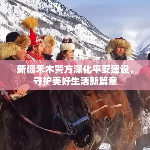 新疆禾木警方深化平安建设，守护美好生活新篇章