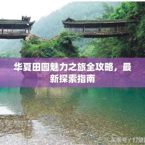 华夏田园魅力之旅全攻略，最新探索指南