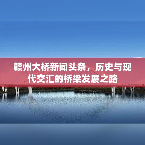 赣州大桥新闻头条，历史与现代交汇的桥梁发展之路