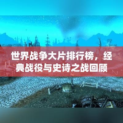 世界战争大片排行榜，经典战役与史诗之战回顾