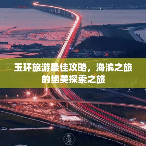 玉环旅游最佳攻略，海滨之旅的绝美探索之旅
