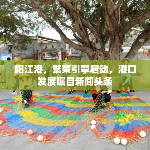 阳江港，繁荣引擎启动，港口发展瞩目新闻头条