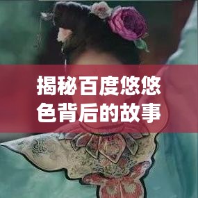 揭秘百度悠悠色背后的故事，探寻背后的秘密与真相！