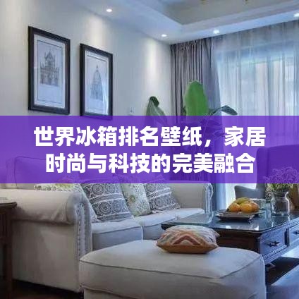 世界冰箱排名壁纸，家居时尚与科技的完美融合