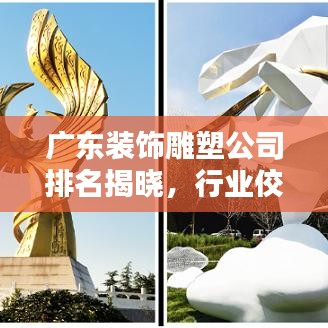 广东装饰雕塑公司排名揭晓，行业佼佼者深度解析