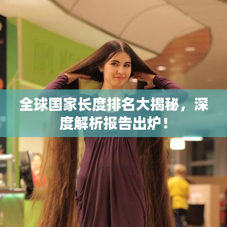 全球国家长度排名大揭秘，深度解析报告出炉！