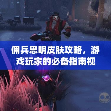 佣兵思明皮肤攻略，游戏玩家的必备指南视频！