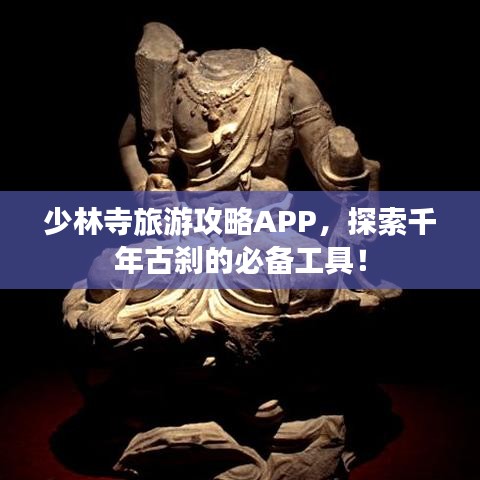 少林寺旅游攻略APP，探索千年古刹的必备工具！