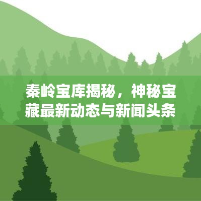 秦岭宝库揭秘，神秘宝藏最新动态与新闻头条速递