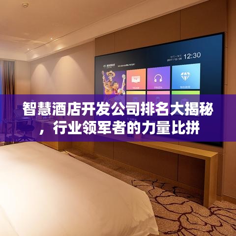 智慧酒店开发公司排名大揭秘，行业领军者的力量比拼