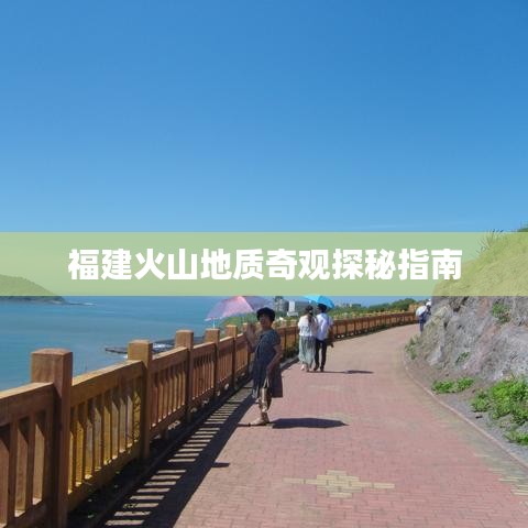 福建火山地质奇观探秘指南