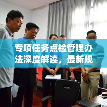 专项任务点检管理办法深度解读，最新规定与操作指南