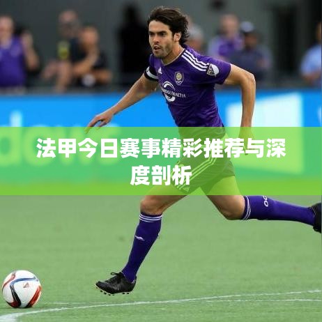法甲今日赛事精彩推荐与深度剖析