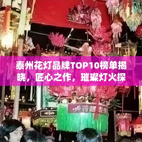 泰州花灯品牌TOP10榜单揭晓，匠心之作，璀璨灯火探寻之旅