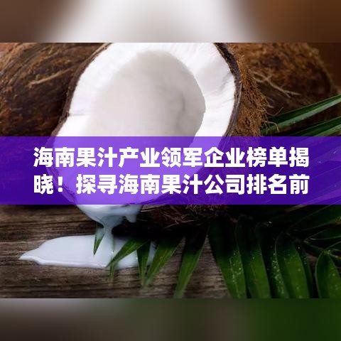 海南果汁产业领军企业榜单揭晓！探寻海南果汁公司排名前列的奥秘
