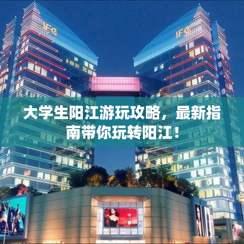 大学生阳江游玩攻略，最新指南带你玩转阳江！