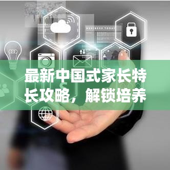 最新中国式家长特长攻略，解锁培养优秀孩子的关键要素