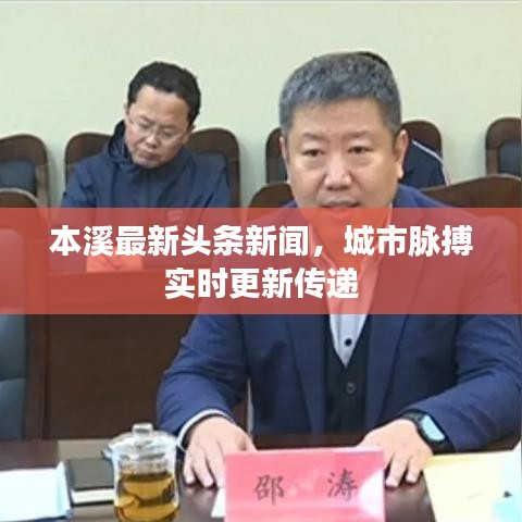 本溪最新头条新闻，城市脉搏实时更新传递