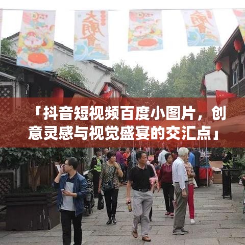「抖音短视频百度小图片，创意灵感与视觉盛宴的交汇点」