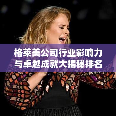 格莱美公司行业影响力与卓越成就大揭秘排名榜单