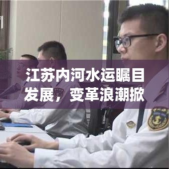 江苏内河水运瞩目发展，变革浪潮掀起新篇章