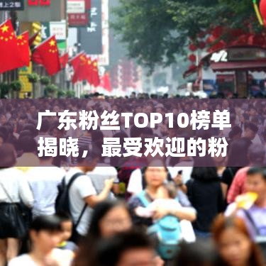 广东粉丝TOP10榜单揭晓，最受欢迎的粉丝群体大揭秘！