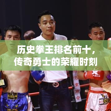 历史拳王排名前十，传奇勇士的荣耀时刻