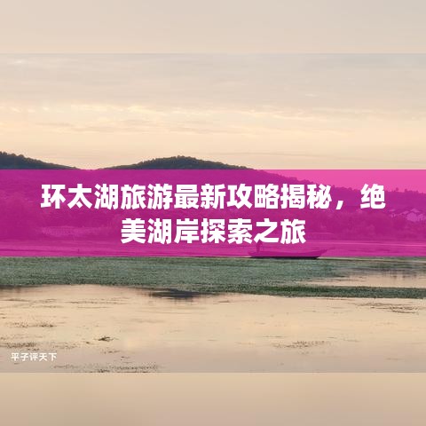 环太湖旅游最新攻略揭秘，绝美湖岸探索之旅