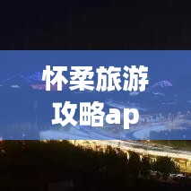 怀柔旅游攻略app，全新探索怀柔的必备神器！
