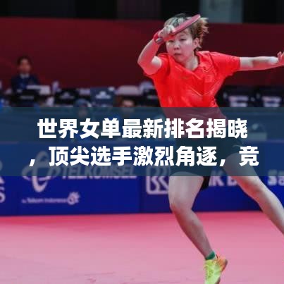 世界女单最新排名揭晓，顶尖选手激烈角逐，竞相争锋