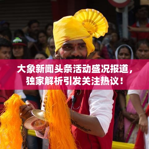 大象新闻头条活动盛况报道，独家解析引发关注热议！