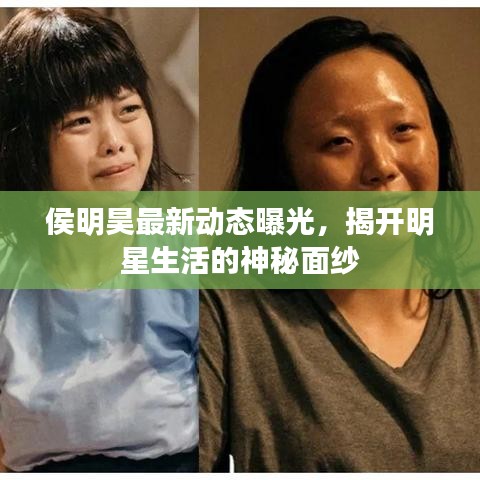 侯明昊最新动态曝光，揭开明星生活的神秘面纱