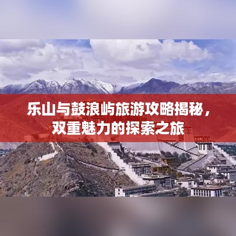 乐山与鼓浪屿旅游攻略揭秘，双重魅力的探索之旅