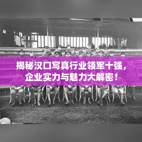 揭秘汉口写真行业领军十强，企业实力与魅力大解密！