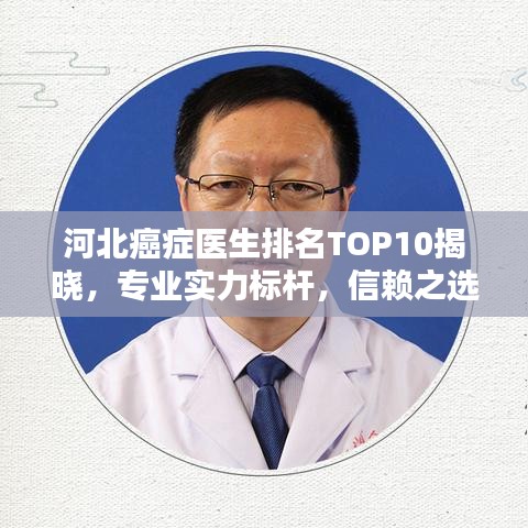 河北癌症医生排名TOP10揭晓，专业实力标杆，信赖之选