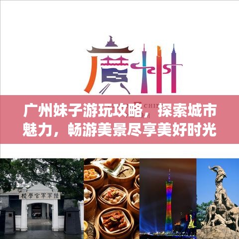 广州妹子游玩攻略，探索城市魅力，畅游美景尽享美好时光