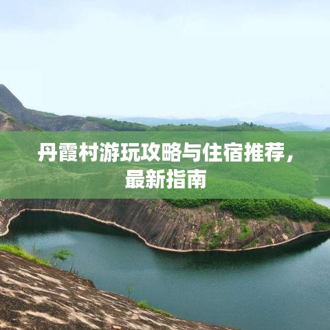 丹霞村游玩攻略与住宿推荐，最新指南