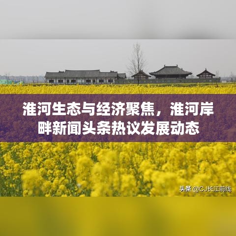 淮河生态与经济聚焦，淮河岸畔新闻头条热议发展动态