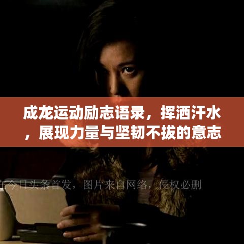 成龙运动励志语录，挥洒汗水，展现力量与坚韧不拔的意志！