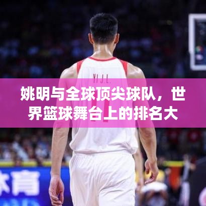 姚明与全球顶尖球队，世界篮球舞台上的排名大揭秘