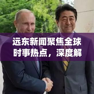 远东新闻聚焦全球时事热点，深度解读最新动态